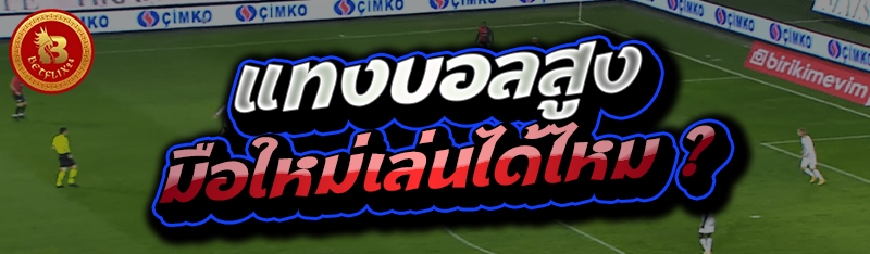 แทงบอลสูง มือใหม่เล่นได้ไหม ?