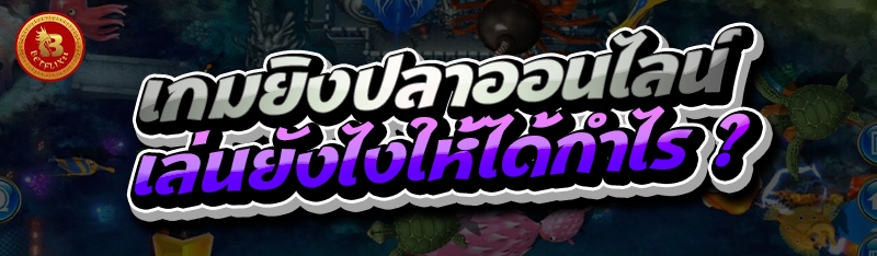 เกมยิงปลาออนไลน์ เล่นยังไงให้ได้กำไร ?