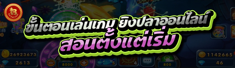 ขั้นตอนเล่นเกม ยิงปลาออนไลน์ สอนตั้งแต่เริ่ม