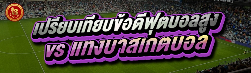 เปรียบเทียบข้อดีฟุตบอลสูง vs แทงบาสเกตบอล