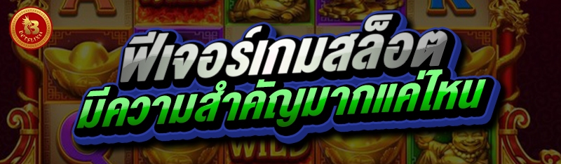 ฟีเจอร์เกมสล็อต มีความสำคัญมากแค่ไหน