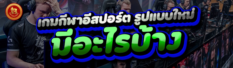 เกมกีฬาอีสปอร์ต รูปแบบใหม่ มีอะไรบ้าง?