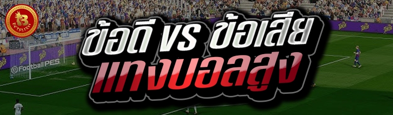 ข้อดี vs ข้อเสียแทงบอลสูง