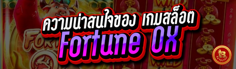 ความน่าสนใจของ เกมสล็อต Fortune OX